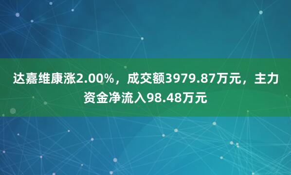 达嘉维康涨2.00%，成交额3979.87万元，主力资金净流入98.48万元