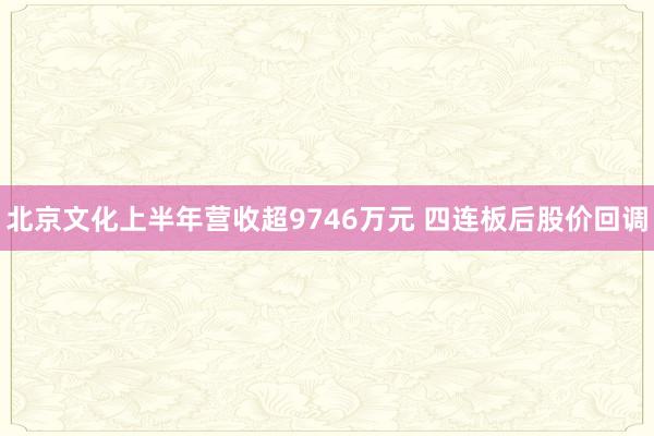 北京文化上半年营收超9746万元 四连板后股价回调