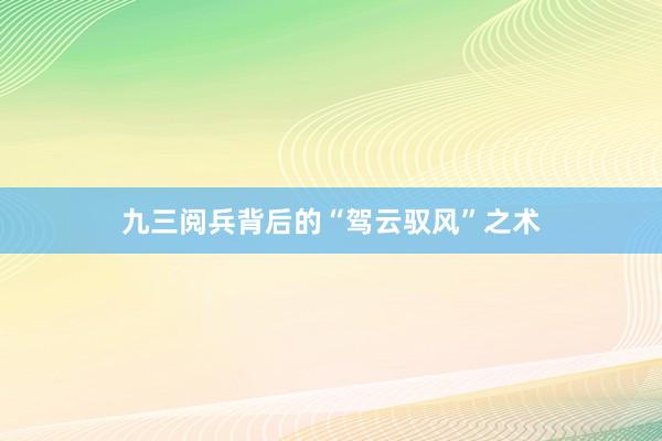 九三阅兵背后的“驾云驭风”之术