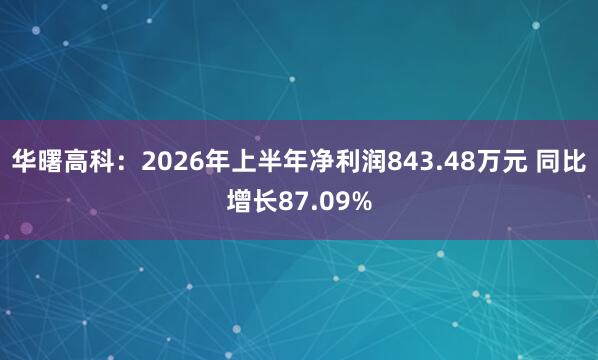 华曙高科：2026年上半年净利润843.48万元 同比增长87.09%