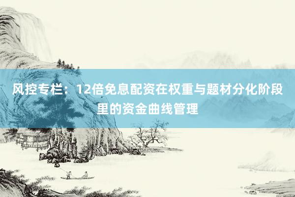 风控专栏：12倍免息配资在权重与题材分化阶段里的资金曲线管理