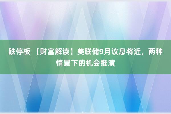 跌停板 【财富解读】美联储9月议息将近，两种情景下的机会推演