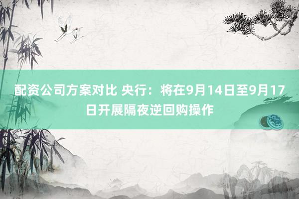 配资公司方案对比 央行：将在9月14日至9月17日开展隔夜逆回购操作