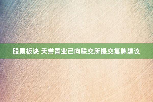 股票板块 天誉置业已向联交所提交复牌建议