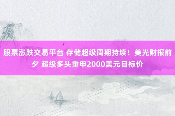 股票涨跌交易平台 存储超级周期持续！美光财报前夕 超级多头重申2000美元目标价