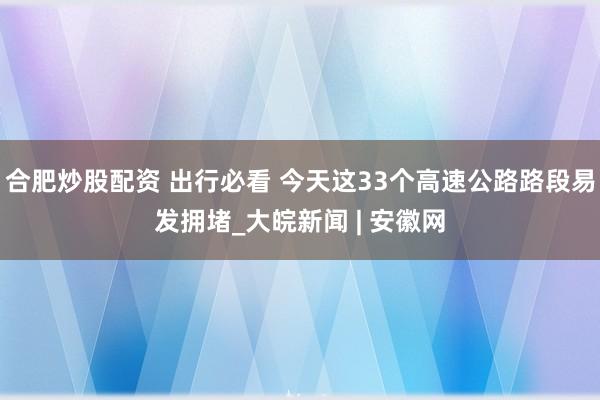 合肥炒股配资 出行必看 今天这33个高速公路路段易发拥堵_大皖新闻 | 安徽网